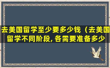 去美国留学至少要多少钱（去美国留学不同阶段, 各需要准备多少费用）